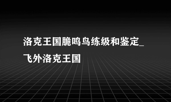 洛克王国脆鸣鸟练级和鉴定_飞外洛克王国