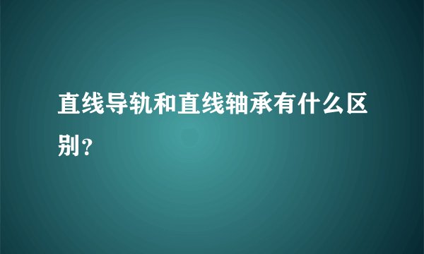 直线导轨和直线轴承有什么区别？