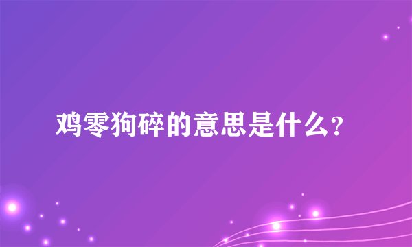 鸡零狗碎的意思是什么？