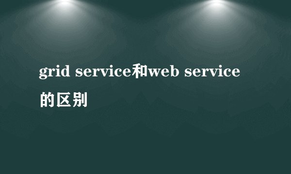 grid service和web service的区别