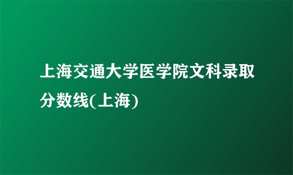 上海交通大学医学院文科录取分数线(上海)