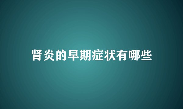 肾炎的早期症状有哪些