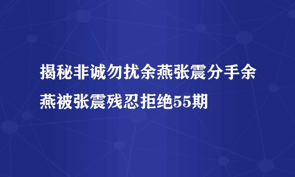 揭秘非诚勿扰余燕张震分手余燕被张震残忍拒绝55期