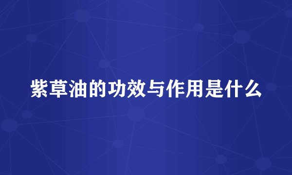 紫草油的功效与作用是什么