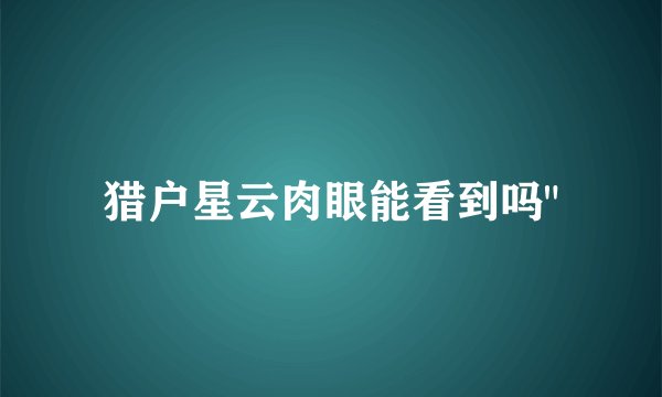 猎户星云肉眼能看到吗