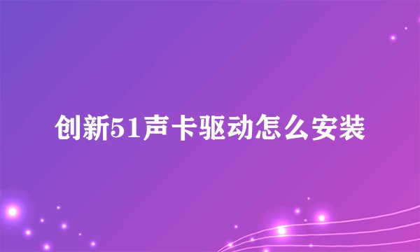 创新51声卡驱动怎么安装