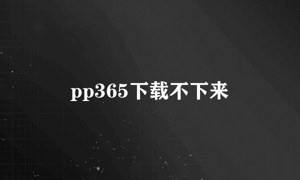 pp365下载不下来