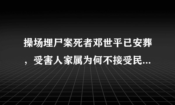 操场埋尸案死者邓世平已安葬，受害人家属为何不接受民事赔偿？