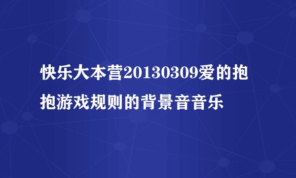 快乐大本营20130309爱的抱抱游戏规则的背景音音乐