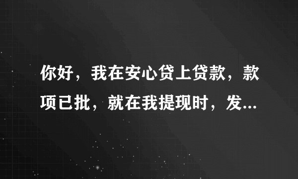 你好，我在安心贷上贷款，款项已批，就在我提现时，发下不能提现，被冻结，是我的银行卡有一位数错误了，现在平台联系我，要我拿出借款的40%也就事6000快，到银监会保证，然后一起在返还，请问这样安全吗？