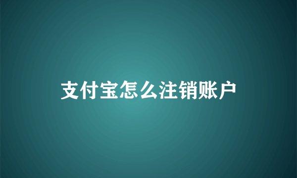 支付宝怎么注销账户