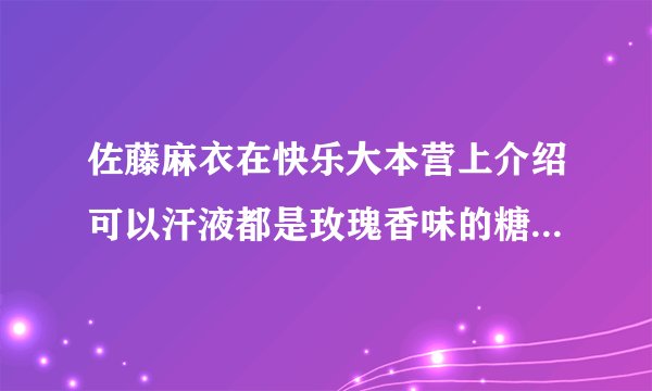 佐藤麻衣在快乐大本营上介绍可以汗液都是玫瑰香味的糖是什么？