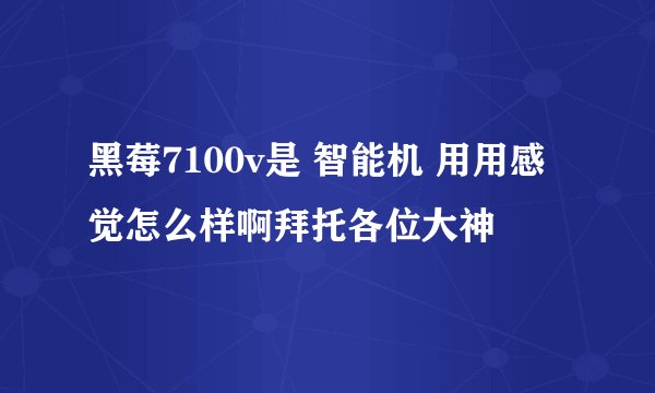 黑莓7100v是 智能机 用用感觉怎么样啊拜托各位大神