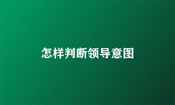 怎样判断领导意图