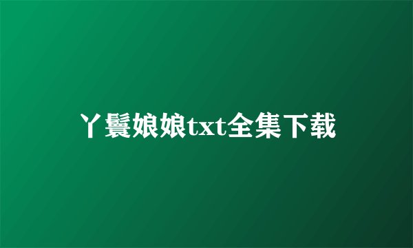丫鬟娘娘txt全集下载