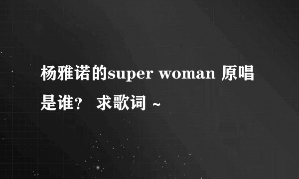 杨雅诺的super woman 原唱是谁？ 求歌词 ~