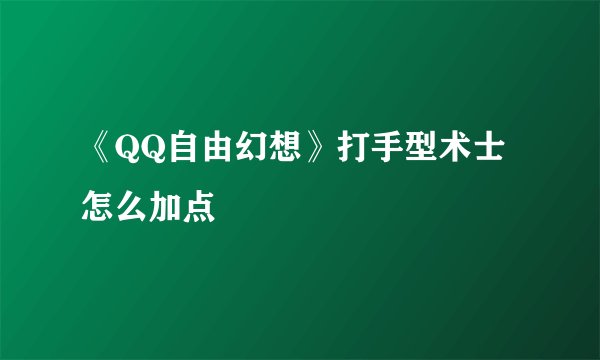 《QQ自由幻想》打手型术士怎么加点