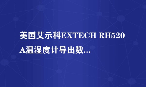美国艾示科EXTECH RH520A温湿度计导出数据到电脑时，10摄氏度以下的数据导不出来，有谁知道为什么吗？