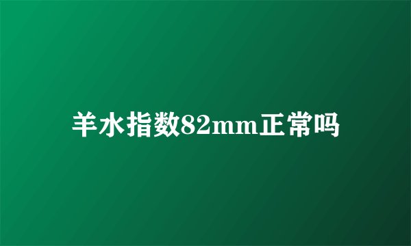 羊水指数82mm正常吗