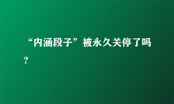 “内涵段子”被永久关停了吗？