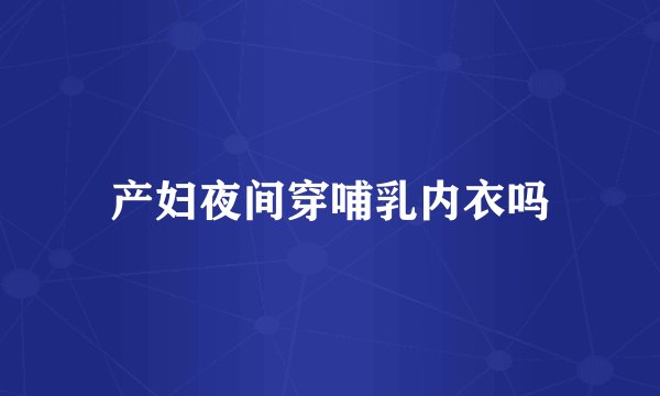 产妇夜间穿哺乳内衣吗