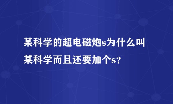 某科学的超电磁炮s为什么叫某科学而且还要加个s？