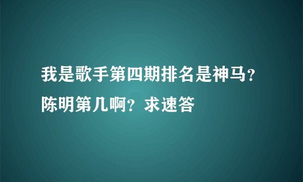 我是歌手第四期排名是神马？陈明第几啊？求速答