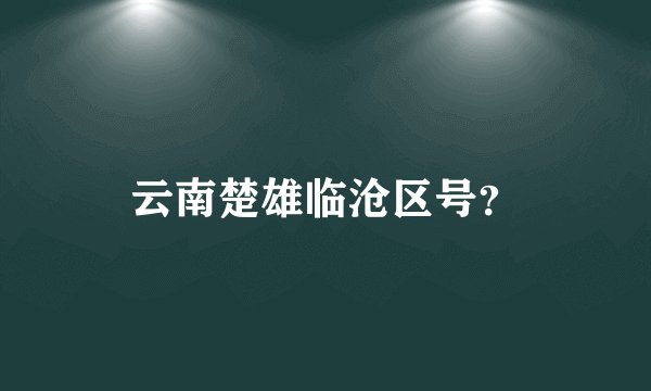 云南楚雄临沧区号？