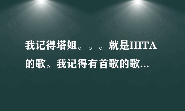 我记得塔姐。。。就是HITA的歌。我记得有首歌的歌词里面有“一转眼沧海桑田”什么的。。。请问叫什么啊。