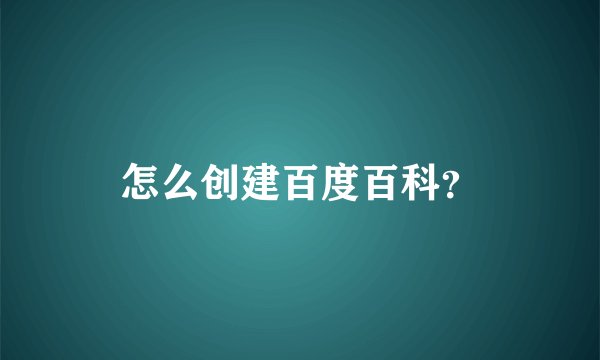 怎么创建百度百科？