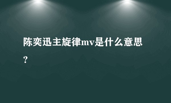 陈奕迅主旋律mv是什么意思？