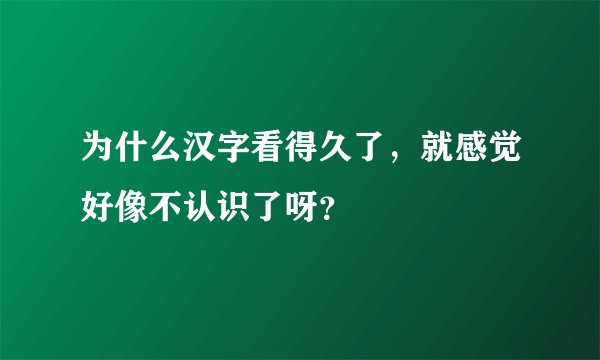 为什么汉字看得久了，就感觉好像不认识了呀？