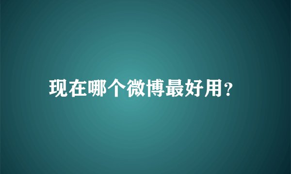 现在哪个微博最好用？