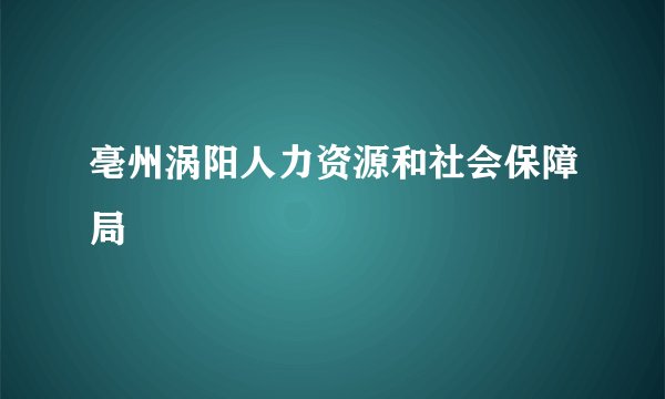 亳州涡阳人力资源和社会保障局