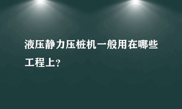 液压静力压桩机一般用在哪些工程上？