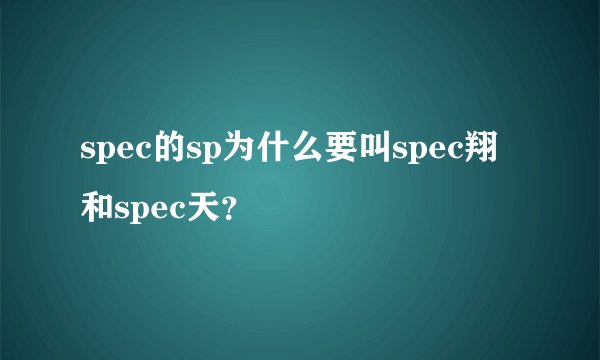 spec的sp为什么要叫spec翔和spec天？