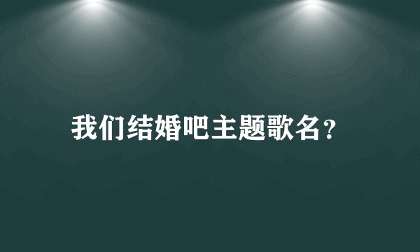 我们结婚吧主题歌名？