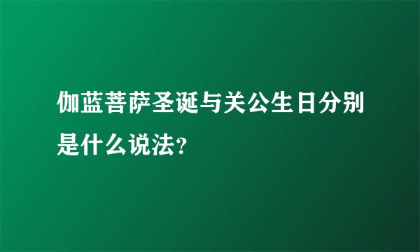 伽蓝菩萨圣诞与关公生日分别是什么说法？