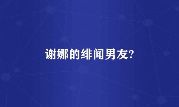 谢娜的绯闻男友?