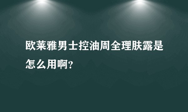 欧莱雅男士控油周全理肤露是怎么用啊？