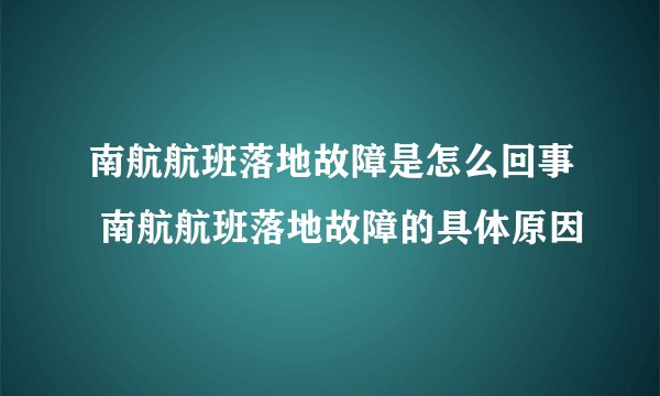 南航航班落地故障是怎么回事 南航航班落地故障的具体原因
