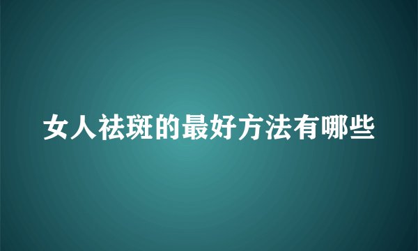 女人祛斑的最好方法有哪些