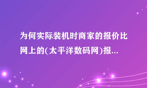 为何实际装机时商家的报价比网上的(太平洋数码网)报价还便宜?