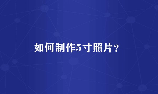 如何制作5寸照片？