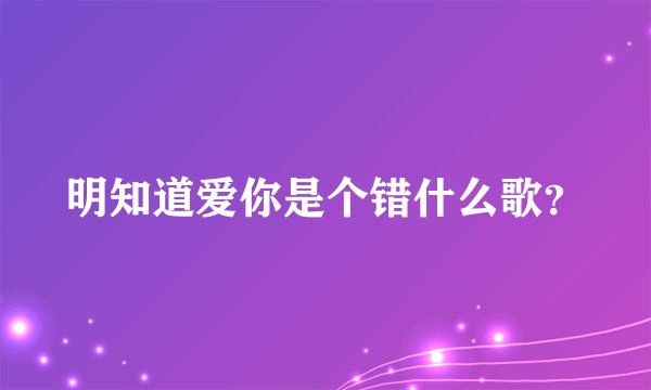 明知道爱你是个错什么歌？