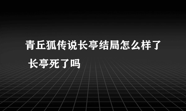 青丘狐传说长亭结局怎么样了 长亭死了吗