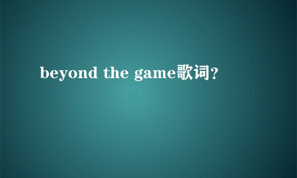 beyond the game歌词？