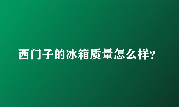 西门子的冰箱质量怎么样？