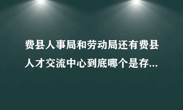 费县人事局和劳动局还有费县人才交流中心到底哪个是存放刚毕业的大学生的档案啊？