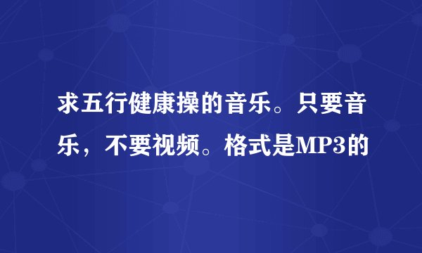 求五行健康操的音乐。只要音乐，不要视频。格式是MP3的